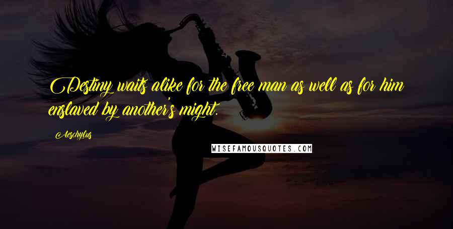 Aeschylus Quotes: Destiny waits alike for the free man as well as for him enslaved by another's might.