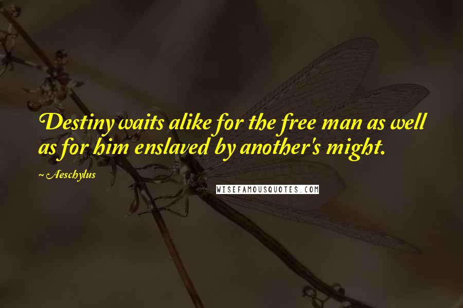 Aeschylus Quotes: Destiny waits alike for the free man as well as for him enslaved by another's might.