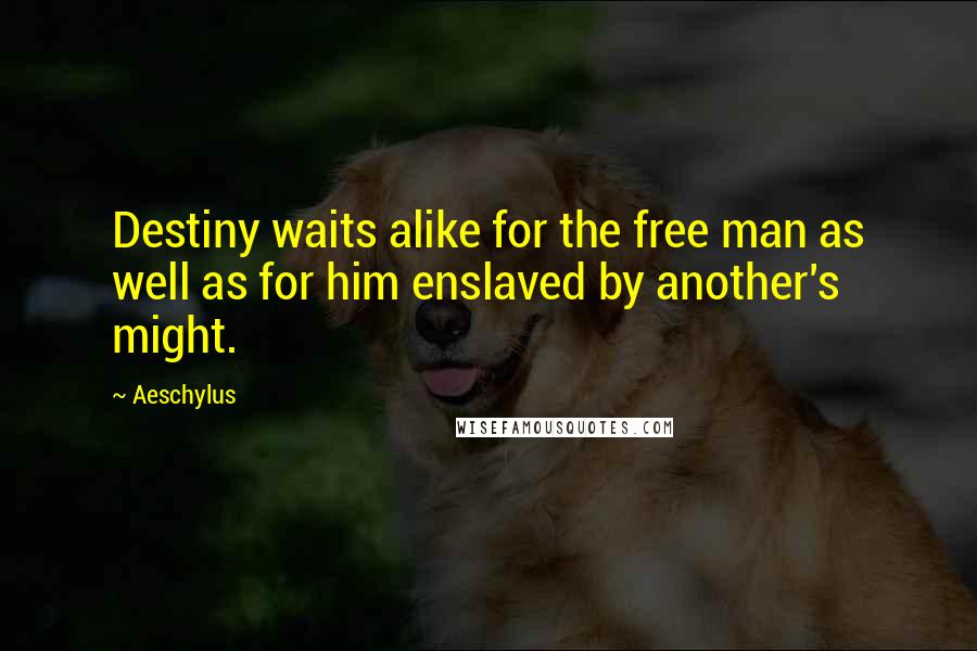 Aeschylus Quotes: Destiny waits alike for the free man as well as for him enslaved by another's might.
