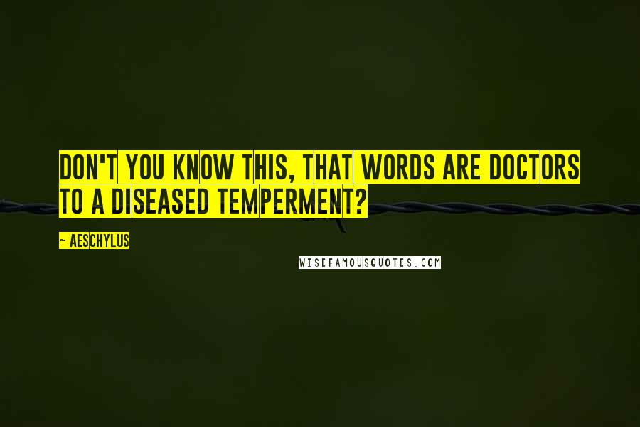 Aeschylus Quotes: Don't you know this, that words are doctors to a diseased temperment?