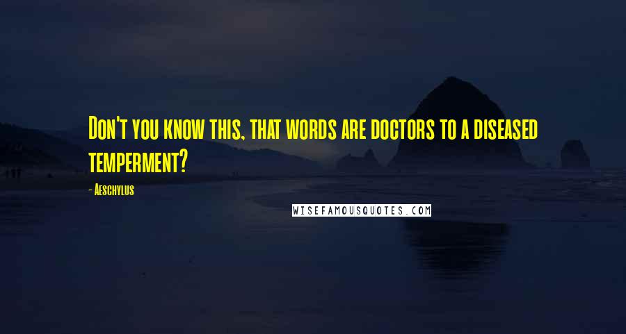 Aeschylus Quotes: Don't you know this, that words are doctors to a diseased temperment?