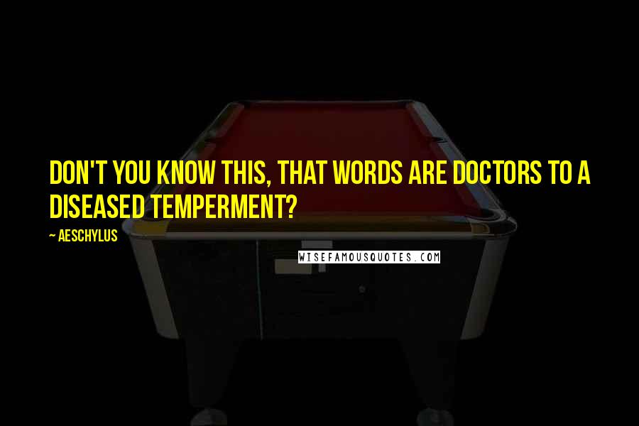 Aeschylus Quotes: Don't you know this, that words are doctors to a diseased temperment?