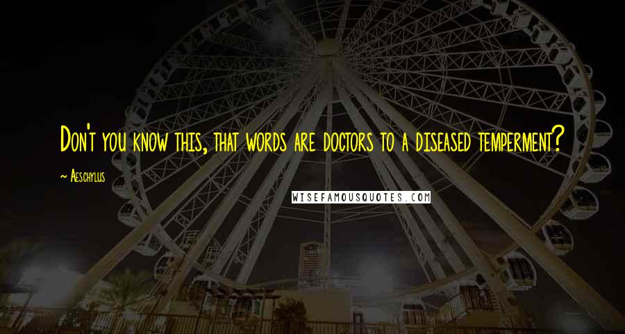 Aeschylus Quotes: Don't you know this, that words are doctors to a diseased temperment?