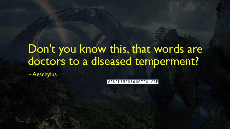 Aeschylus Quotes: Don't you know this, that words are doctors to a diseased temperment?