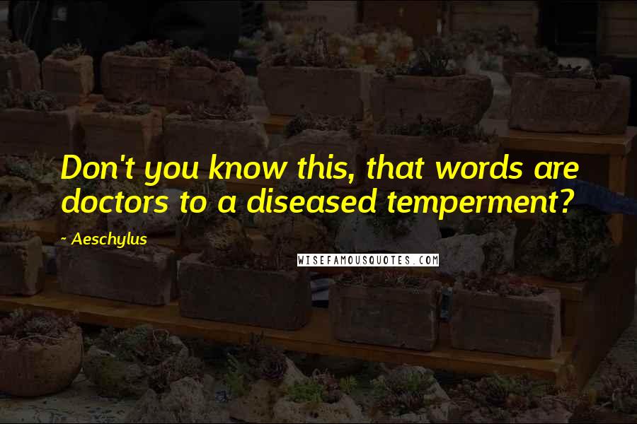 Aeschylus Quotes: Don't you know this, that words are doctors to a diseased temperment?