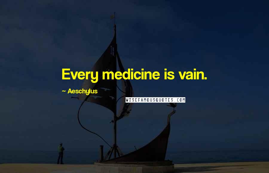 Aeschylus Quotes: Every medicine is vain.