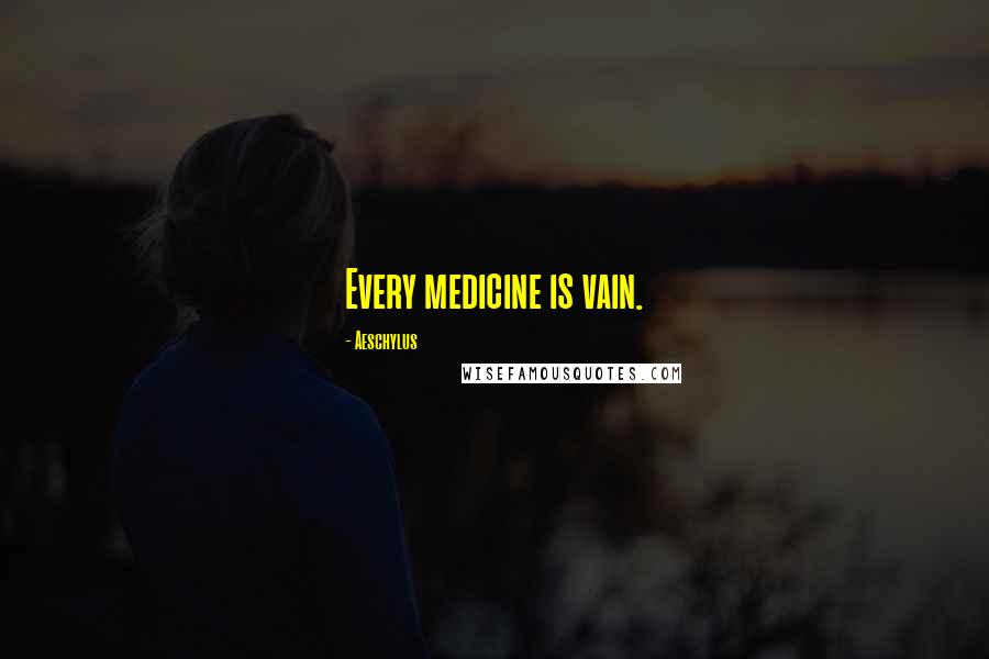 Aeschylus Quotes: Every medicine is vain.