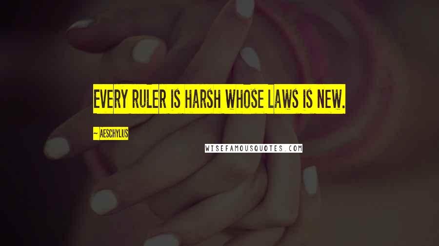 Aeschylus Quotes: Every ruler is harsh whose laws is new.