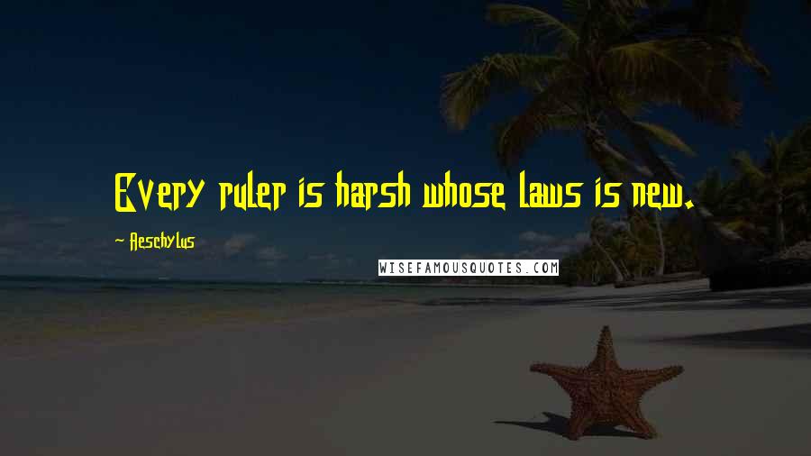 Aeschylus Quotes: Every ruler is harsh whose laws is new.