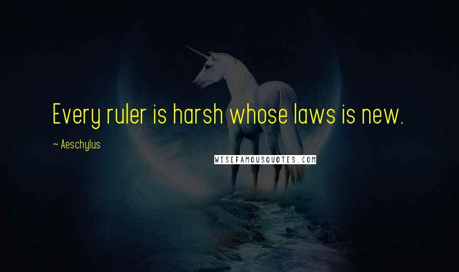 Aeschylus Quotes: Every ruler is harsh whose laws is new.