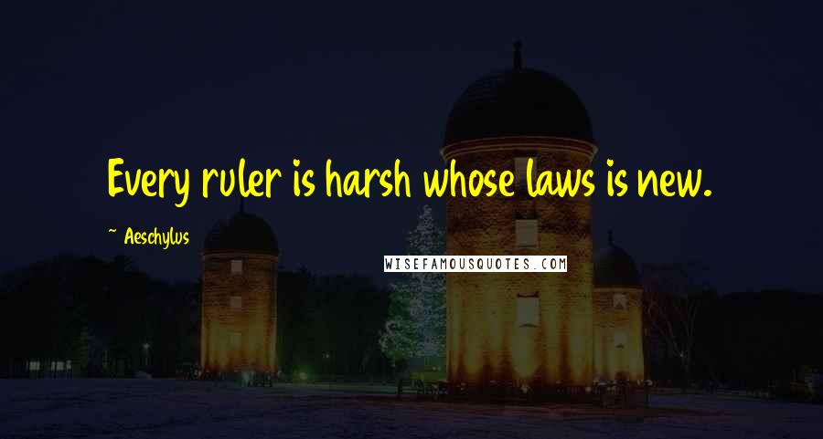 Aeschylus Quotes: Every ruler is harsh whose laws is new.
