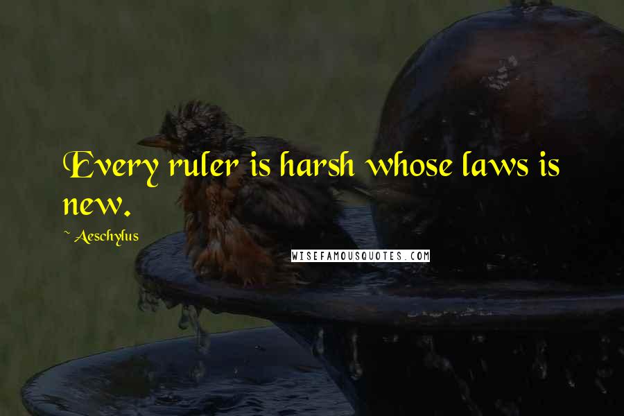 Aeschylus Quotes: Every ruler is harsh whose laws is new.