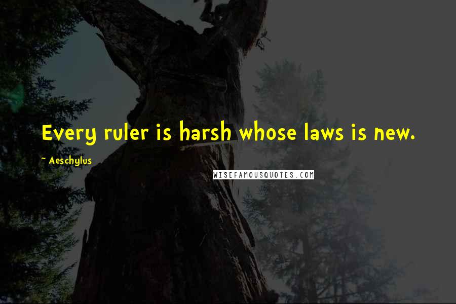 Aeschylus Quotes: Every ruler is harsh whose laws is new.