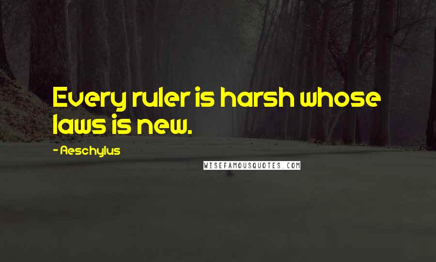 Aeschylus Quotes: Every ruler is harsh whose laws is new.