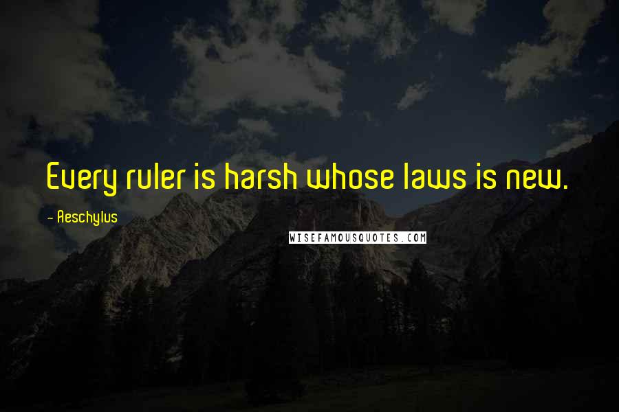Aeschylus Quotes: Every ruler is harsh whose laws is new.