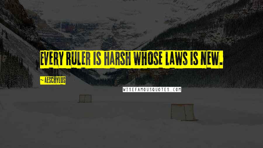 Aeschylus Quotes: Every ruler is harsh whose laws is new.