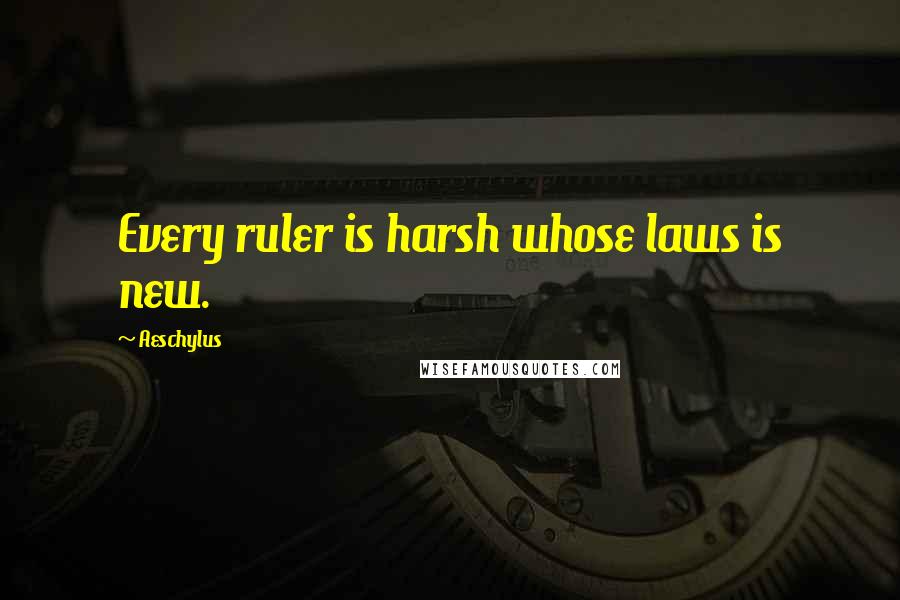 Aeschylus Quotes: Every ruler is harsh whose laws is new.