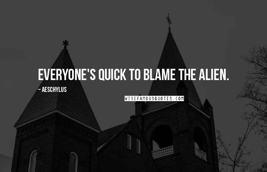 Aeschylus Quotes: Everyone's quick to blame the alien.