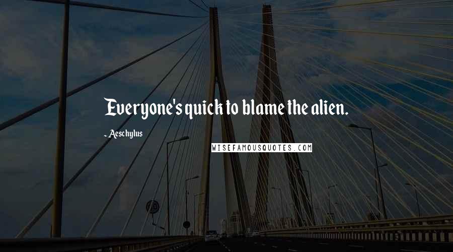 Aeschylus Quotes: Everyone's quick to blame the alien.