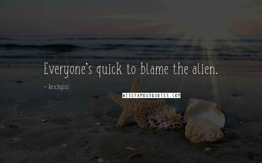 Aeschylus Quotes: Everyone's quick to blame the alien.