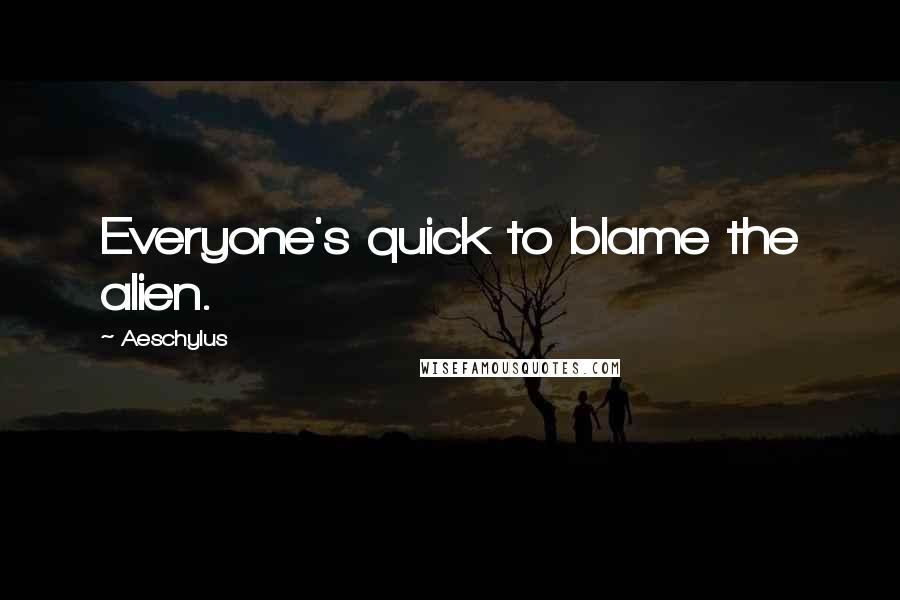 Aeschylus Quotes: Everyone's quick to blame the alien.