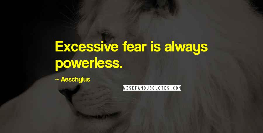 Aeschylus Quotes: Excessive fear is always powerless.