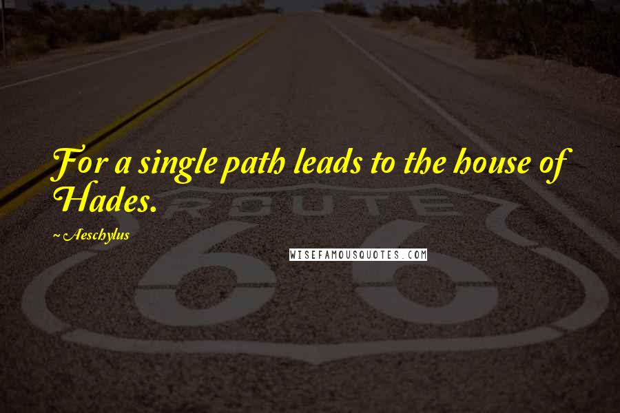 Aeschylus Quotes: For a single path leads to the house of Hades.