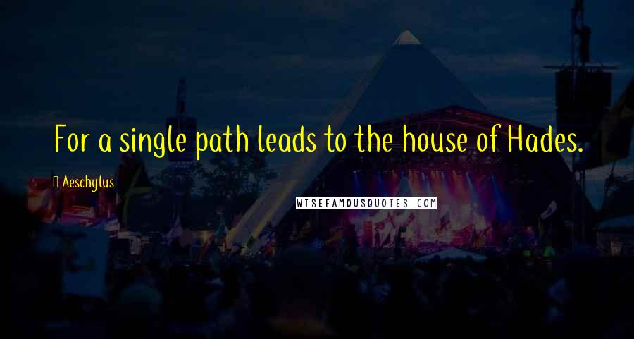 Aeschylus Quotes: For a single path leads to the house of Hades.