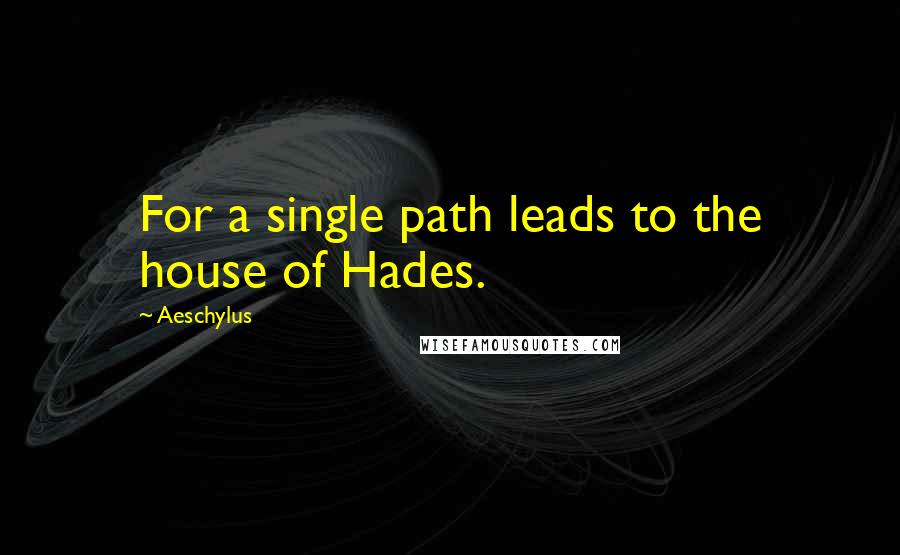 Aeschylus Quotes: For a single path leads to the house of Hades.