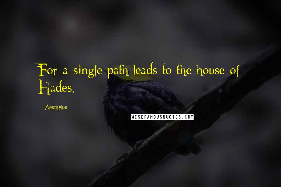 Aeschylus Quotes: For a single path leads to the house of Hades.