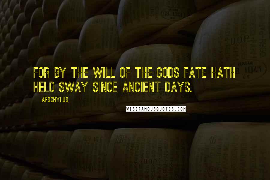 Aeschylus Quotes: For by the will of the gods Fate hath held sway since ancient days.