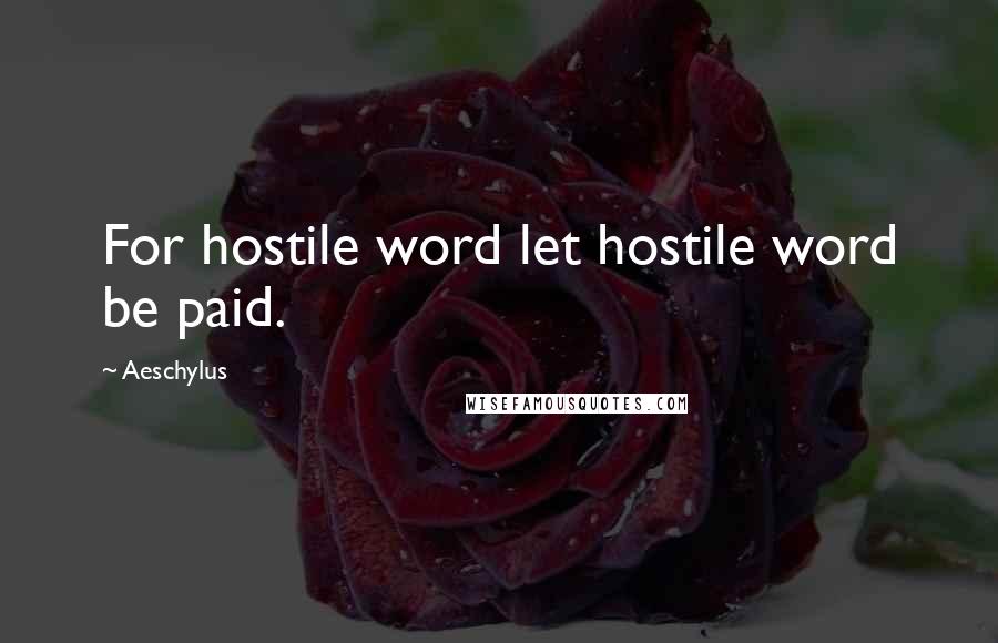 Aeschylus Quotes: For hostile word let hostile word be paid.