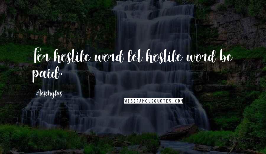 Aeschylus Quotes: For hostile word let hostile word be paid.