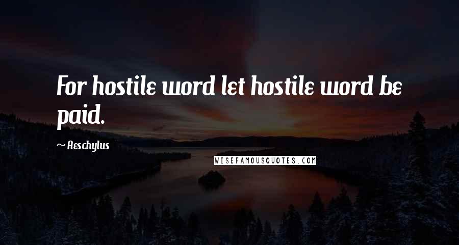 Aeschylus Quotes: For hostile word let hostile word be paid.