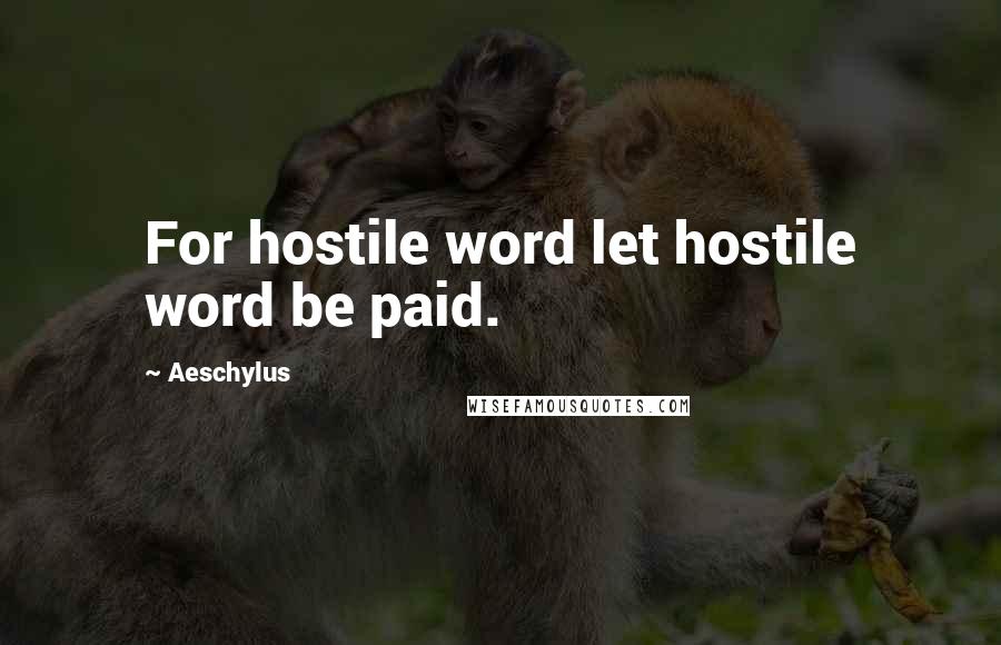 Aeschylus Quotes: For hostile word let hostile word be paid.