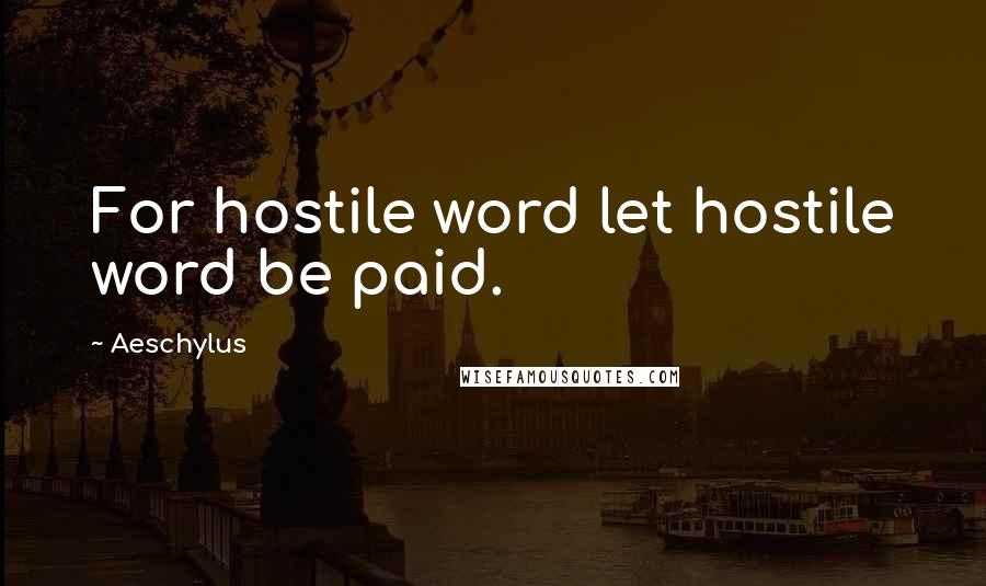 Aeschylus Quotes: For hostile word let hostile word be paid.