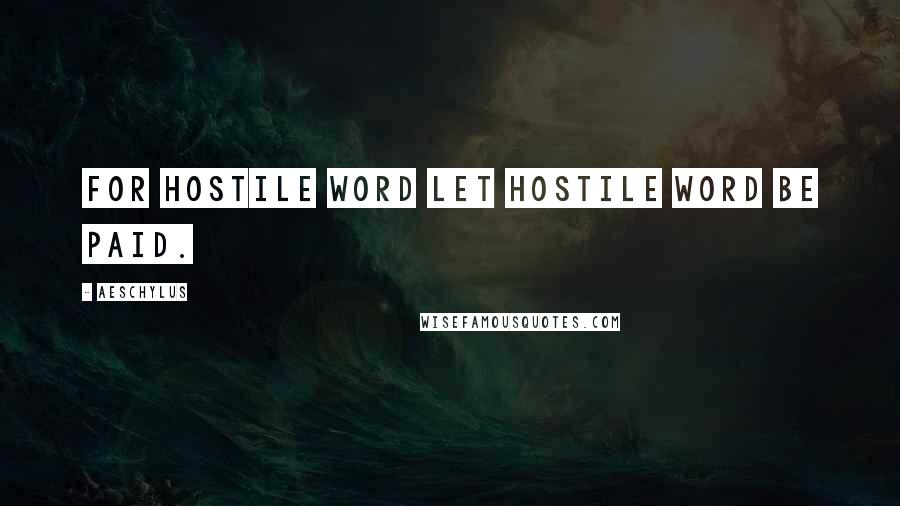 Aeschylus Quotes: For hostile word let hostile word be paid.