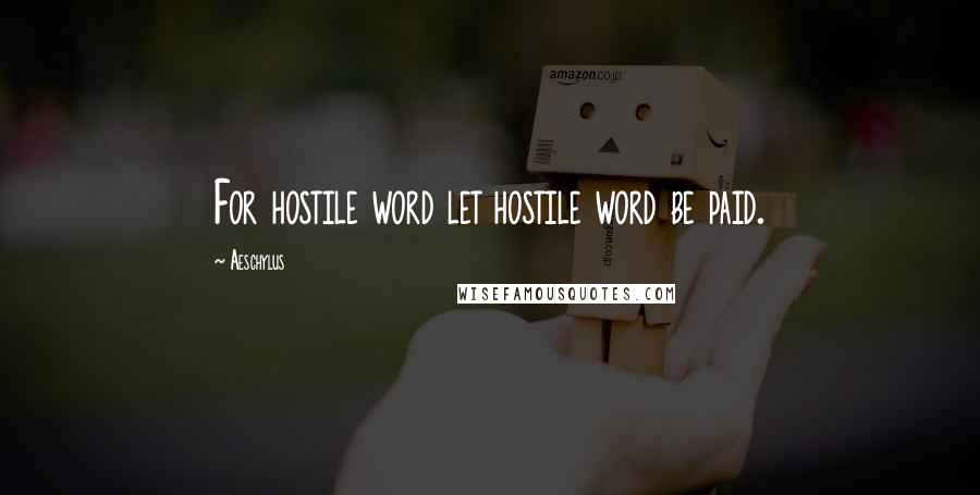 Aeschylus Quotes: For hostile word let hostile word be paid.