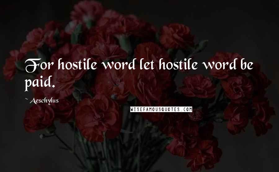 Aeschylus Quotes: For hostile word let hostile word be paid.