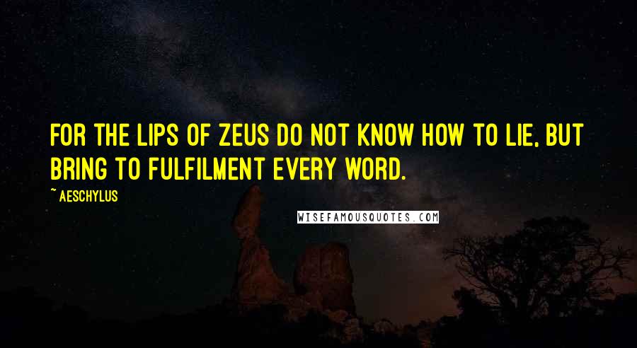 Aeschylus Quotes: For the lips of Zeus do not know how to lie, but bring to fulfilment every word.