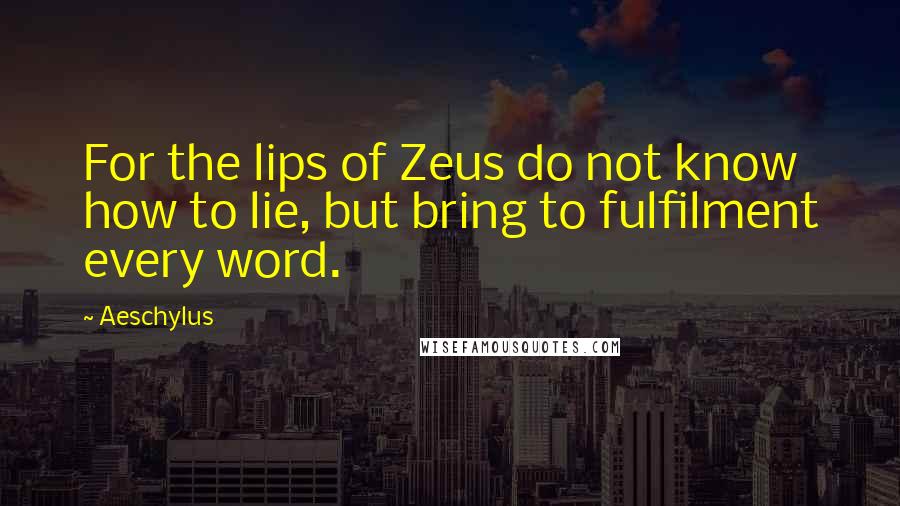 Aeschylus Quotes: For the lips of Zeus do not know how to lie, but bring to fulfilment every word.
