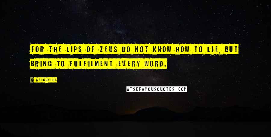 Aeschylus Quotes: For the lips of Zeus do not know how to lie, but bring to fulfilment every word.