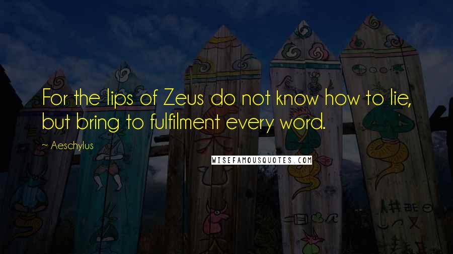 Aeschylus Quotes: For the lips of Zeus do not know how to lie, but bring to fulfilment every word.