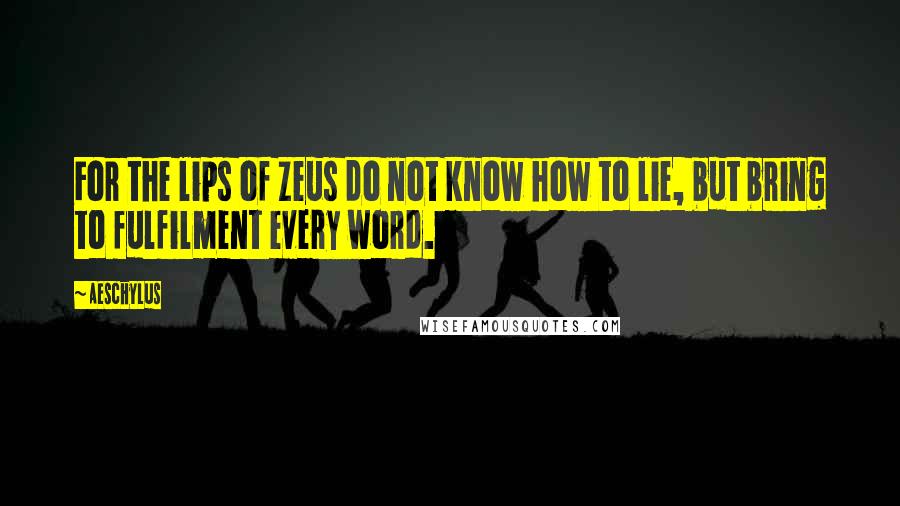 Aeschylus Quotes: For the lips of Zeus do not know how to lie, but bring to fulfilment every word.