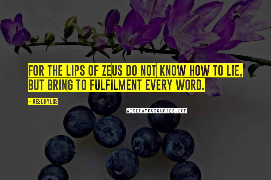 Aeschylus Quotes: For the lips of Zeus do not know how to lie, but bring to fulfilment every word.