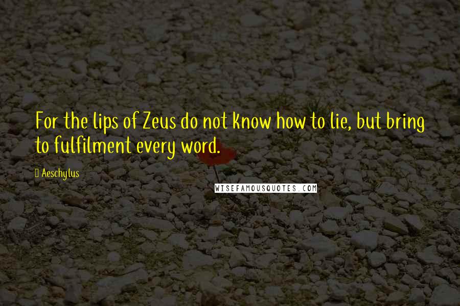 Aeschylus Quotes: For the lips of Zeus do not know how to lie, but bring to fulfilment every word.