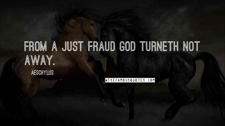 Aeschylus Quotes: From a just fraud God turneth not away.