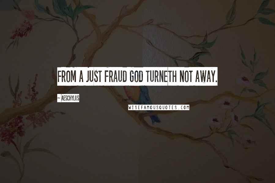 Aeschylus Quotes: From a just fraud God turneth not away.