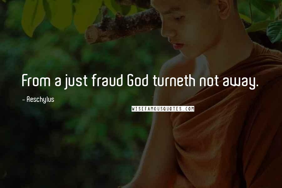 Aeschylus Quotes: From a just fraud God turneth not away.