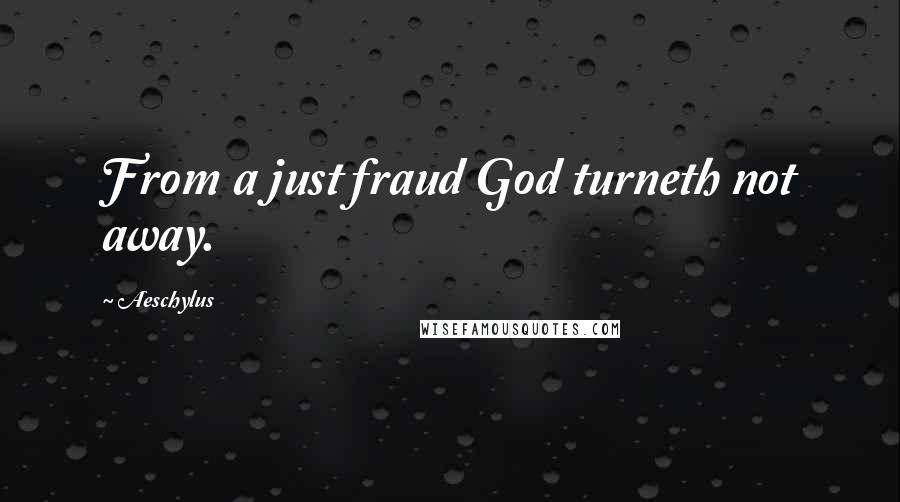 Aeschylus Quotes: From a just fraud God turneth not away.